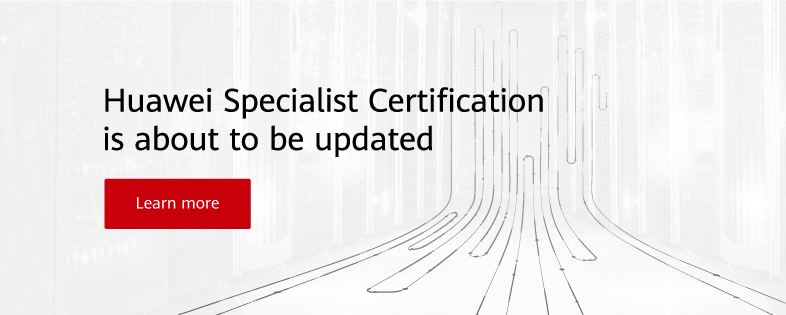 Huawei Specialist Certification is about to be updated. Learn more